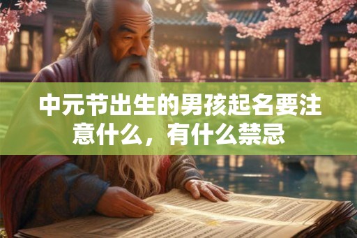 中元节出生的男孩起名要注意什么,有什么禁忌 中元节出生的男孩起名要注意什么,有什么禁忌