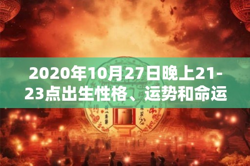 2020年10月27日晚上21-23点出生性格、运势和命运