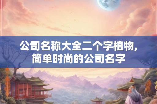 公司名称大全二个字植物,简单时尚的公司名字