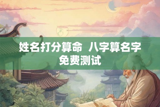姓名打分算命  八字算名字免费测试