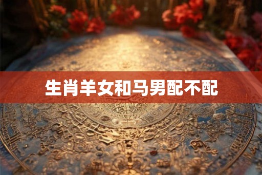 生肖羊女和马男配不配