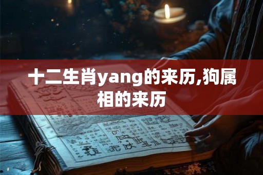 十二生肖yang的来历,狗属相的来历