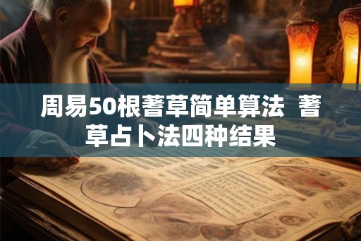 周易50根蓍草简单算法  蓍草占卜法四种结果