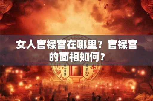 女人官禄宫在哪里？官禄宫的面相如何？