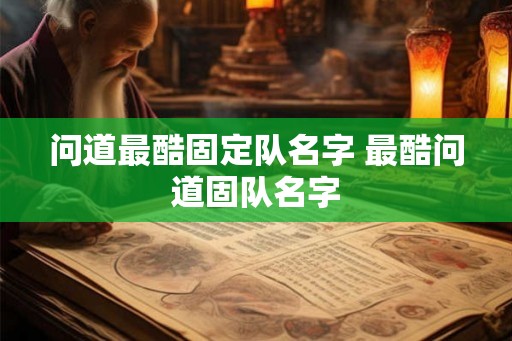 问道最酷固定队名字 最酷问道固队名字 问道最酷固定队名字 最酷问道固队名字