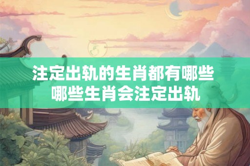 注定出轨的生肖都有哪些 哪些生肖会注定出轨