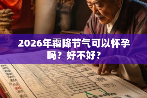 2026年霜降节气可以怀孕吗?好不好? 2026年霜降节气可以怀孕吗?好不好?