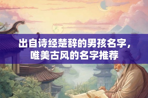 出自诗经楚辞的男孩名字，唯美古风的名字推荐