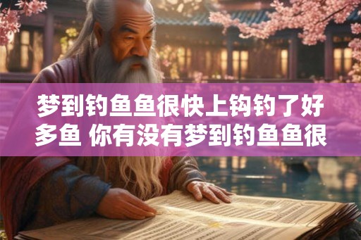 梦到钓鱼鱼很快上钩钓了好多鱼 你有没有梦到钓鱼鱼很快上钩钓了好多鱼