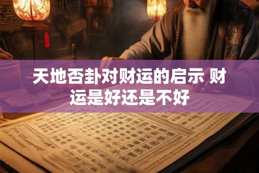 天地否卦对财运的启示 财运是好还是不好