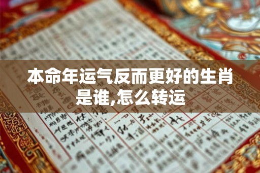 本命年运气反而更好的生肖是谁,怎么转运