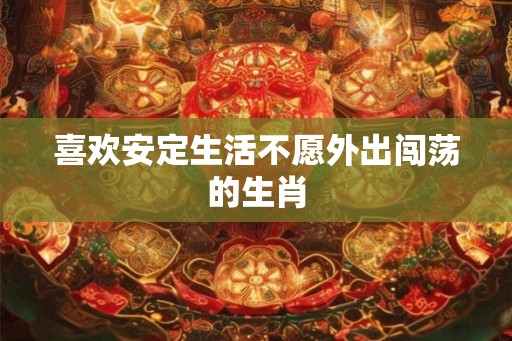 喜欢安定生活不愿外出闯荡的生肖