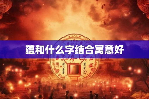 蕴和什么字结合寓意好