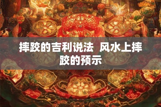 摔跤的吉利说法  风水上摔跤的预示