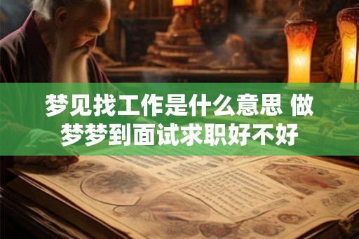 梦见找工作是什么意思 做梦梦到面试求职好不好 梦见找工作是什么意思 做梦梦到面试求职好不好