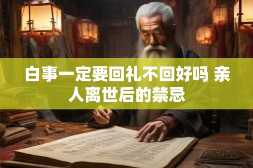 白事一定要回礼不回好吗 亲人离世后的禁忌