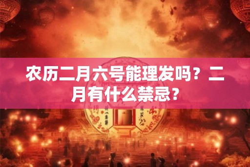 农历二月六号能理发吗？二月有什么禁忌？
