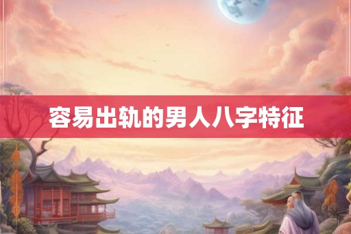 容易出轨的男人八字特征
