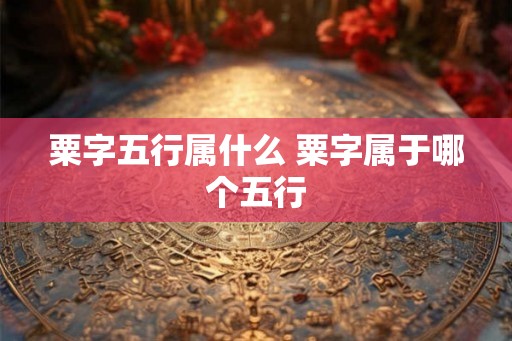 粟字五行属什么 粟字属于哪个五行
