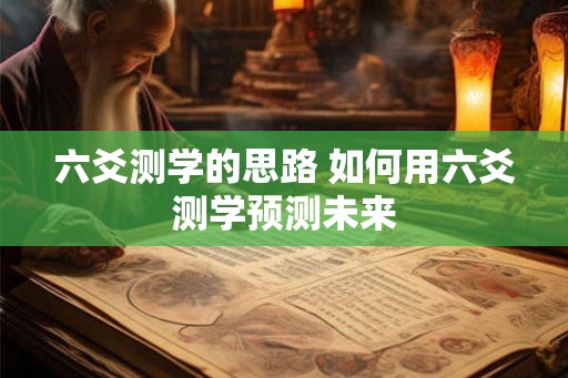 六爻测学的思路 如何用六爻测学预测未来 六爻测学的思路 如何用六爻测学预测未来