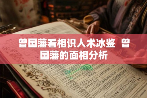 曾国藩看相识人术冰鉴  曾国藩的面相分析