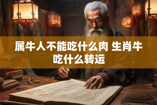 属牛人不能吃什么肉 生肖牛吃什么转运