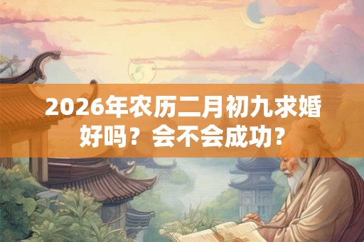 2026年农历二月初九求婚好吗？会不会成功？