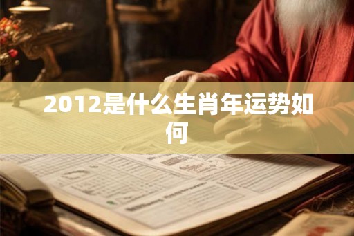 2012是什么生肖年运势如何