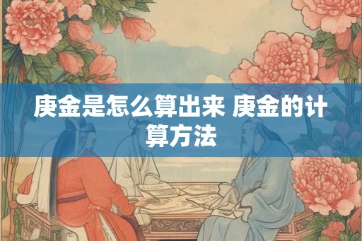 庚金是怎么算出来 庚金的计算方法
