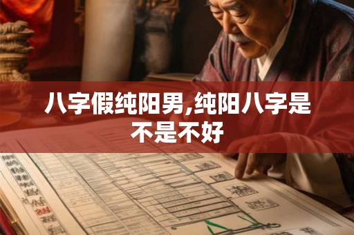 八字假纯阳男,纯阳八字是不是不好