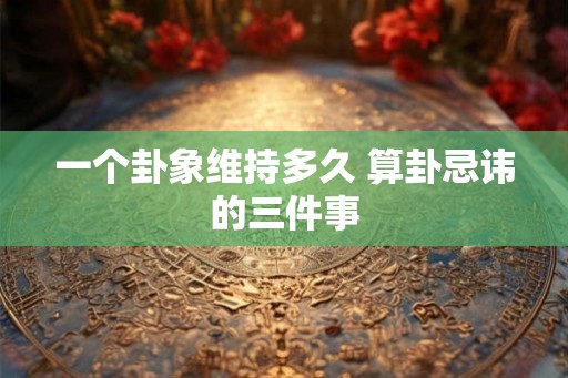 一个卦象维持多久 算卦忌讳的三件事