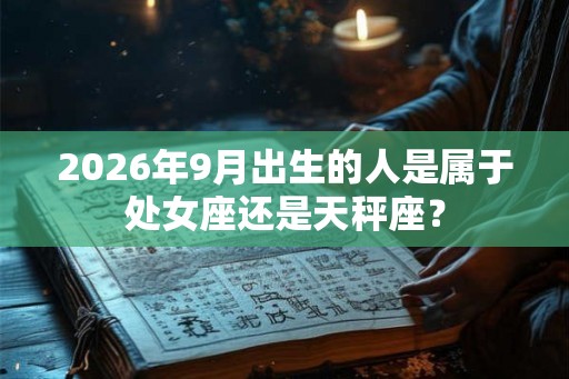 2026年9月出生的人是属于处女座还是天秤座？