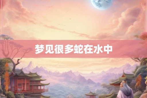 梦见很多蛇在水中