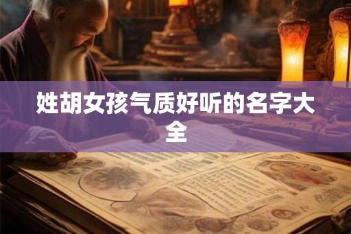 姓胡女孩气质好听的名字大全 姓胡女孩气质好听的名字大全