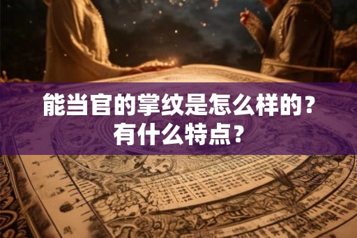 能当官的掌纹是怎么样的？有什么特点？