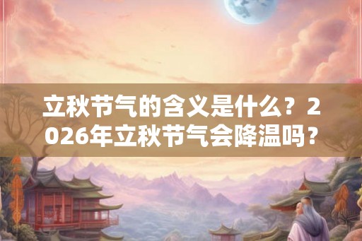 立秋节气的含义是什么?2026年立秋节气会降温吗? 立秋节气的含义是什么?2026年立秋节气会降温吗?