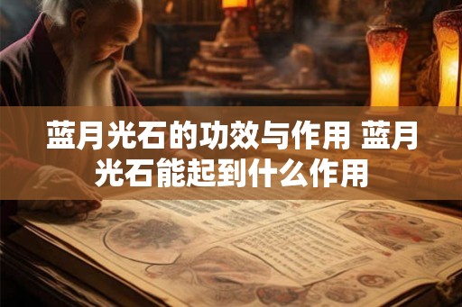 蓝月光石的功效与作用 蓝月光石能起到什么作用