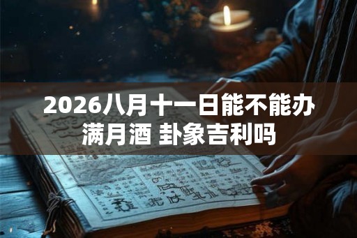 2026八月十一日能不能办满月酒 卦象吉利吗