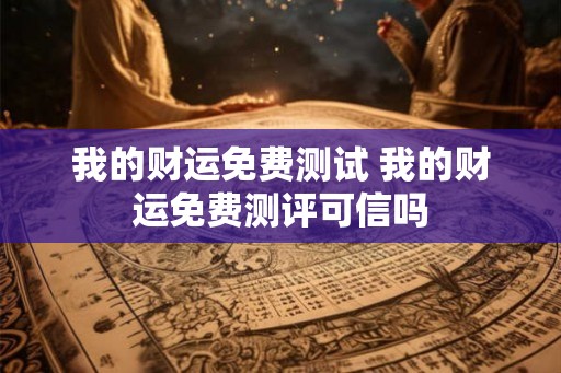 我的财运免费测试 我的财运免费测评可信吗