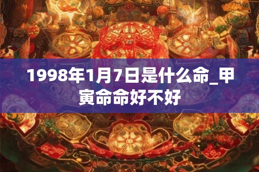 1998年1月7日是什么命_甲寅命命好不好