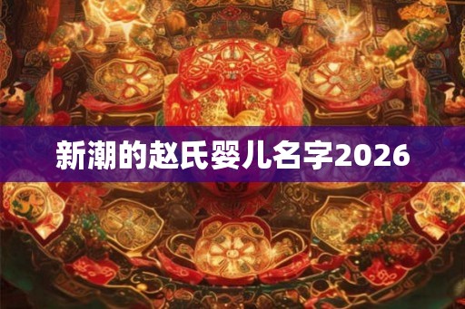 新潮的赵氏婴儿名字2026