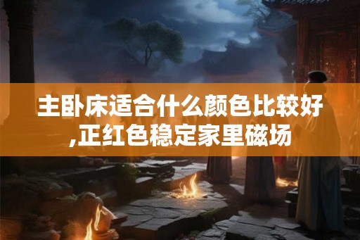 主卧床适合什么颜色比较好,正红色稳定家里磁场