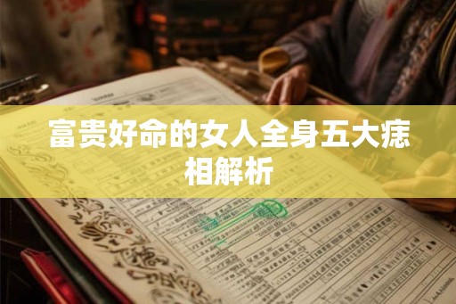 富贵好命的女人全身五大痣相解析