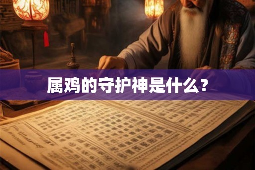 属鸡的守护神是什么? 属鸡的守护神是什么?