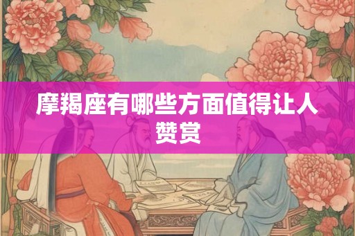 摩羯座有哪些方面值得让人赞赏
