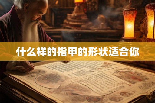 什么样的指甲的形状适合你
