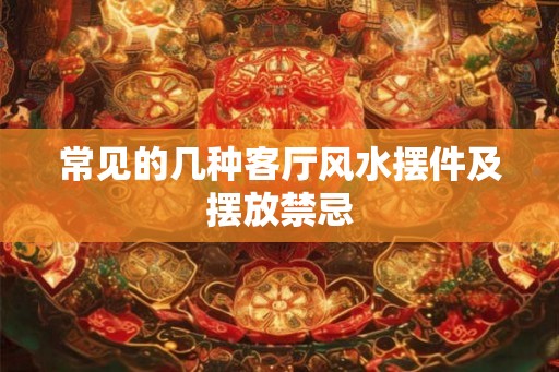 常见的几种客厅风水摆件及摆放禁忌