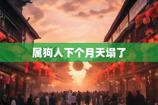 属狗人下个月天塌了 属狗人下个月天塌了