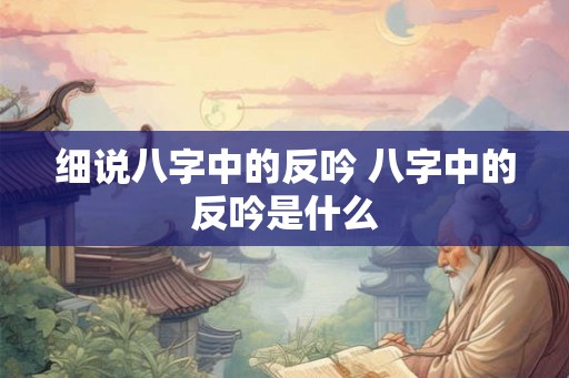 细说八字中的反吟 八字中的反吟是什么