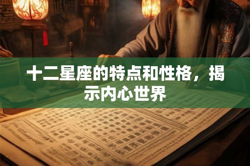 十二星座的特点和性格，揭示内心世界